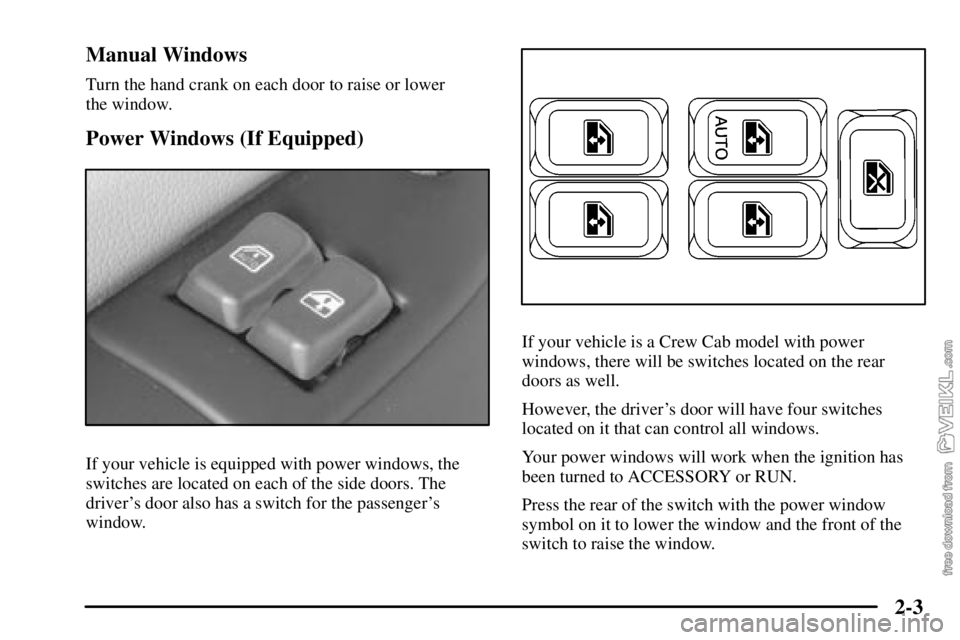 CHEVROLET C/K 2003  Owners Manual 2-3 Manual Windows
Turn the hand crank on each door to raise or lower 
the window.
Power Windows (If Equipped)
If your vehicle is equipped with power windows, the
switches are located on each of the s