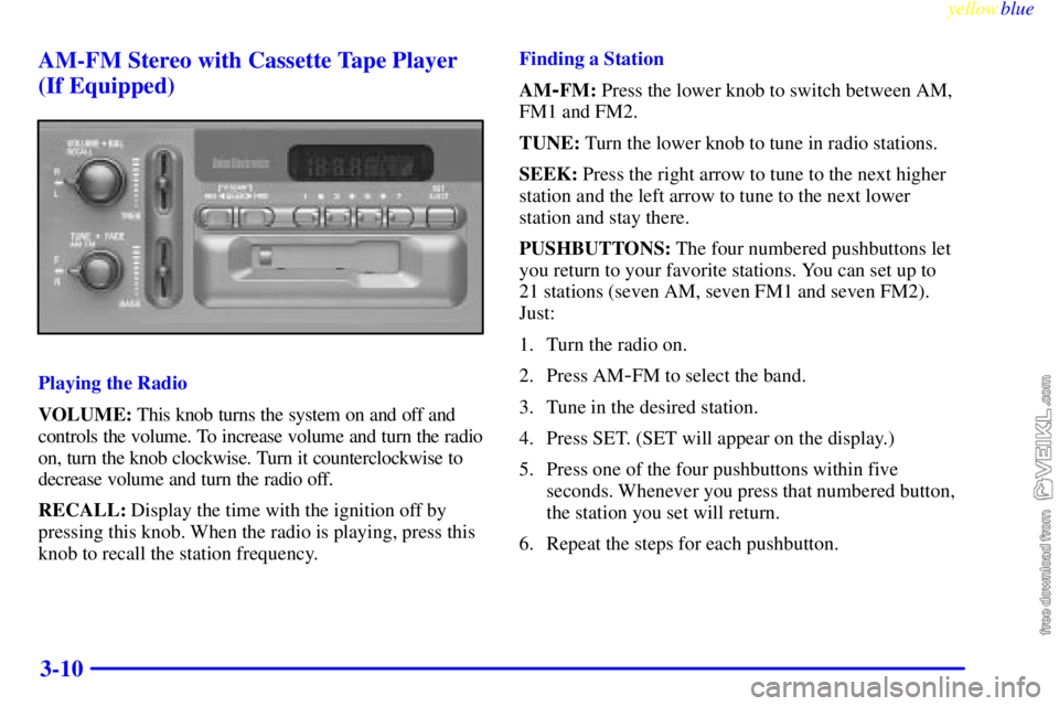 CHEVROLET C/K 1999  Owners Manual yellowblue     
3-10 AM-FM Stereo with Cassette Tape Player
(If Equipped)
Playing the Radio
VOLUME: This knob turns the system on and off and
controls the volume. To increase volume and turn the radio