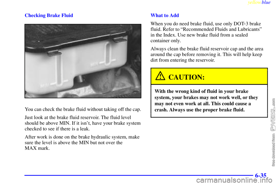 CHEVROLET C/K 1999  Owners Manual yellowblue     
6-35
Checking Brake Fluid
You can check the brake fluid without taking off the cap.
Just look at the brake fluid reservoir. The fluid level
should be above MIN. If it isnt, have your 