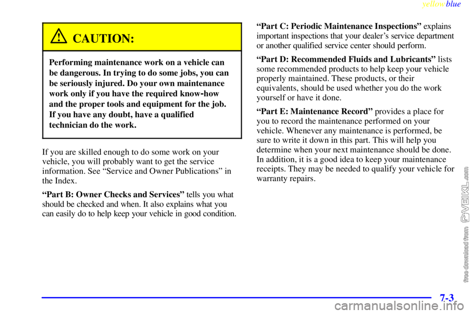 CHEVROLET C/K 1999 Owners Manual yellowblue
7-3
CAUTION:
Performing maintenance work on a vehicle can
be dangerous. In trying to do some jobs, you can
be seriously injured. Do your own maintenance
work only if you have the requi CHEVROLET C/K 1999 Owners Manual yellowblue
7-3
CAUTION:
Performing maintenance work on a vehicle can
be dangerous. In trying to do some jobs, you can
be seriously injured. Do your own maintenance
work only if you have the requi