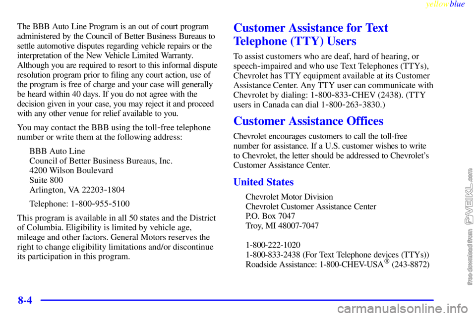 CHEVROLET C/K 1999 Owners Manual yellowblue
8-4
The BBB Auto Line Program is an out of court program
administered by the Council of Better Business Bureaus to
settle automotive disputes regarding vehicle repairs or the
interpret CHEVROLET C/K 1999 Owners Manual yellowblue
8-4
The BBB Auto Line Program is an out of court program
administered by the Council of Better Business Bureaus to
settle automotive disputes regarding vehicle repairs or the
interpret