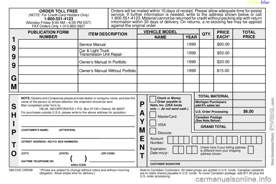CHEVROLET C/K 1999 Owners Manual yellowblue
8-13
PUBLICATION FORM
NUMBEROrders will be mailed within 10 days of receipt. Please allow adequate time for postal
service. If further information is needed, write to the address shown CHEVROLET C/K 1999 Owners Manual yellowblue
8-13
PUBLICATION FORM
NUMBEROrders will be mailed within 10 days of receipt. Please allow adequate time for postal
service. If further information is needed, write to the address shown