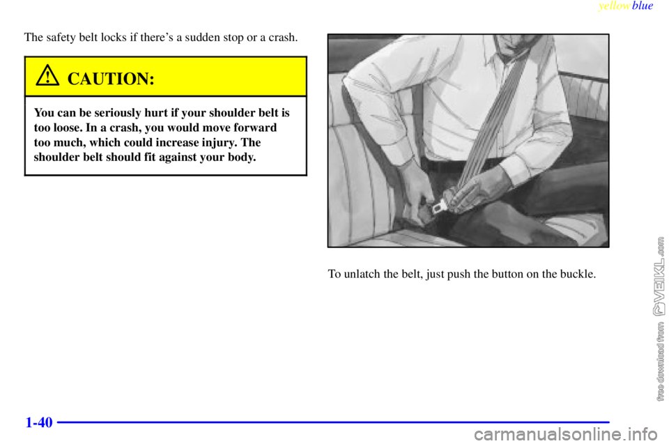 CHEVROLET C/K 1999  Owners Manual yellowblue     
1-40
The safety belt locks if theres a sudden stop or a crash.
CAUTION:
You can be seriously hurt if your shoulder belt is
too loose. In a crash, you would move forward
too much, whic