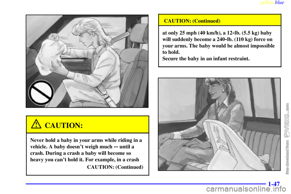 CHEVROLET C/K 1999  Owners Manual yellowblue     
1-47
CAUTION:
Never hold a baby in your arms while riding in a
vehicle. A baby doesnt weigh much 
-- until a
crash. During a crash a baby will become so
heavy you cant hold it. For e