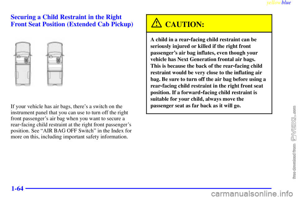 CHEVROLET C/K 1999  Owners Manual yellowblue     
1-64 Securing a Child Restraint in the Right
Front Seat Position (Extended Cab Pickup)
If your vehicle has air bags, theres a switch on the
instrument panel that you can use to turn o
