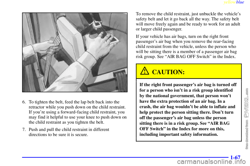 CHEVROLET C/K 1999 Owners Manual yellowblue
1-67
6. To tighten the belt, feed the lap belt back into the
retractor while you push down on the child restraint.
If youre using a forward
-facing child restraint, you
may find it he CHEVROLET C/K 1999 Owners Manual yellowblue
1-67
6. To tighten the belt, feed the lap belt back into the
retractor while you push down on the child restraint.
If youre using a forward
-facing child restraint, you
may find it he