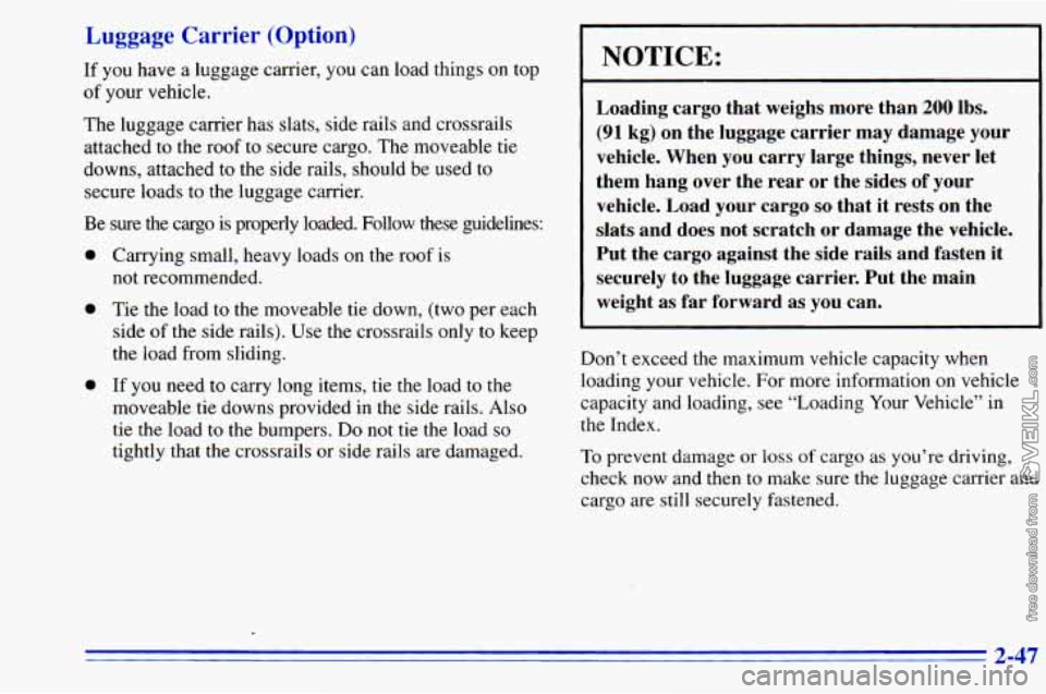 CHEVROLET ASTRO 1996  Owners Manual Luggage Carrier (Option) 
If  you have  a  luggage carrier,  you can load things  on top 
of  your vehicle. 
The  luggage  carrier has slats, side  rails  and crossrails 
attached  to the  roof  to  s