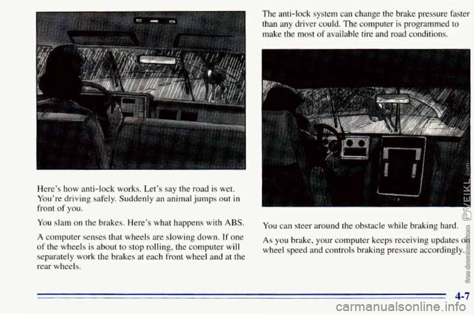 CHEVROLET ASTRO 1996  Owners Manual Here’s  how  anti-lock works. Let’s  say  the  road is wet. 
You’re  driving  safely. Suddenly an animal  jumps out  in 
front 
of you. 
You  slam  on  the  brakes.  Here’s  what  happens with