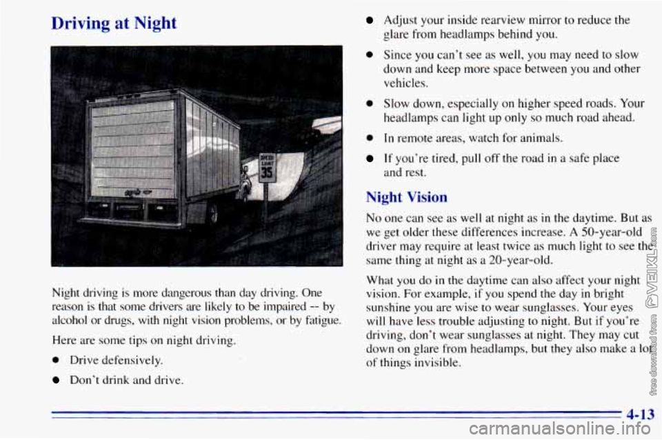 CHEVROLET ASTRO 1996  Owners Manual Driving at Night 
Night  driving is more  dangerous than day  driving.  One 
reason 
is that some drivers  are likely to  be  impaired -- by 
alcohol 
or drugs, with night  vision  problems,  or  by f