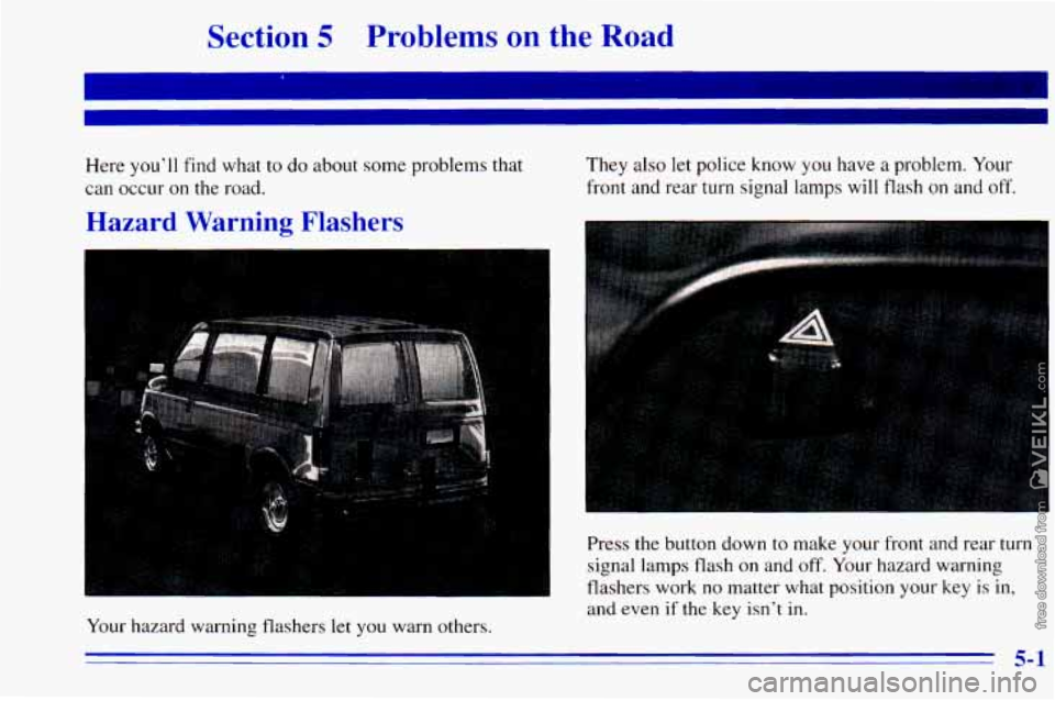 CHEVROLET ASTRO 1996  Owners Manual Section 5 Problems on the Road 
I 
Here you’ll find  what to do  about  some problems  that 
can occur 
on the  road. 
Hazard  Warning  Flashers 
They also  let  police  know  you  have  a problem. 