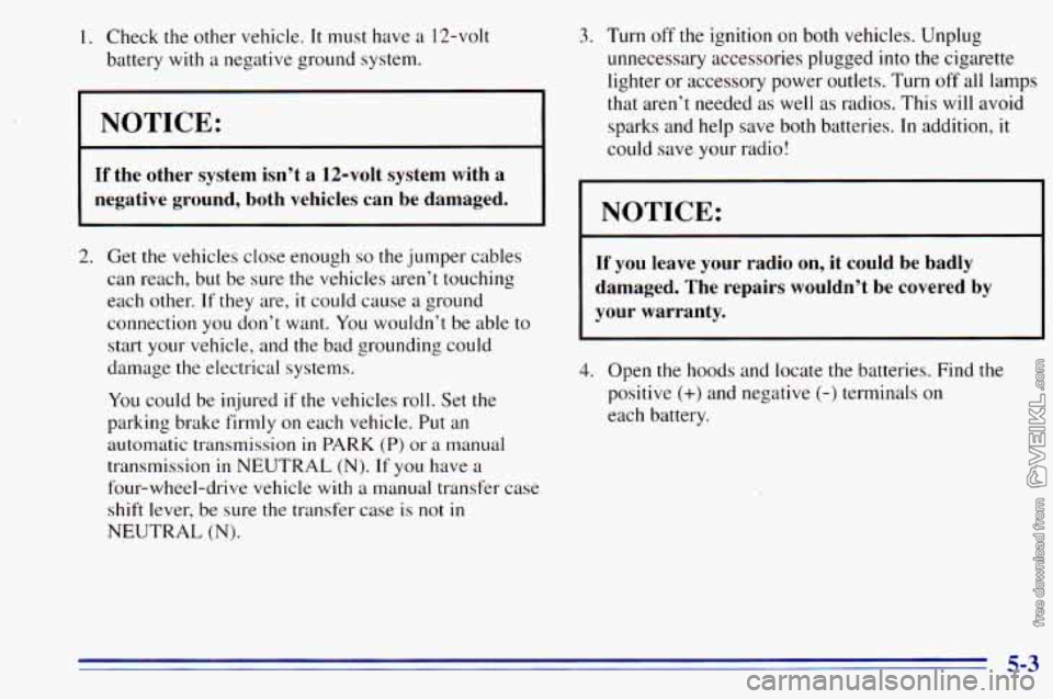 CHEVROLET ASTRO 1996  Owners Manual 1. Check the other  vehicle. It must  have  a 12-volt 
battery  with 
a negative  ground  system. 
NOTICE: 
If the  other  system  isn’t  a  12-volt  system  with  a 
negative  ground,  both  vehicl