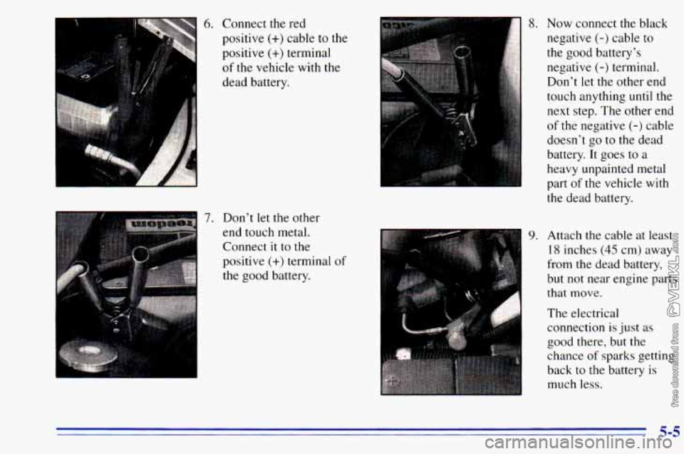 CHEVROLET ASTRO 1996  Owners Manual 6. Connect the  red 
positive 
(+) cable to  the 
positive 
(+) terminal 
of the  vehicle  with  the 
dead  battery. 
7. Don’t let the  other 
end  touch  metal. 
I 
Connect it to  the 
positive 
(+