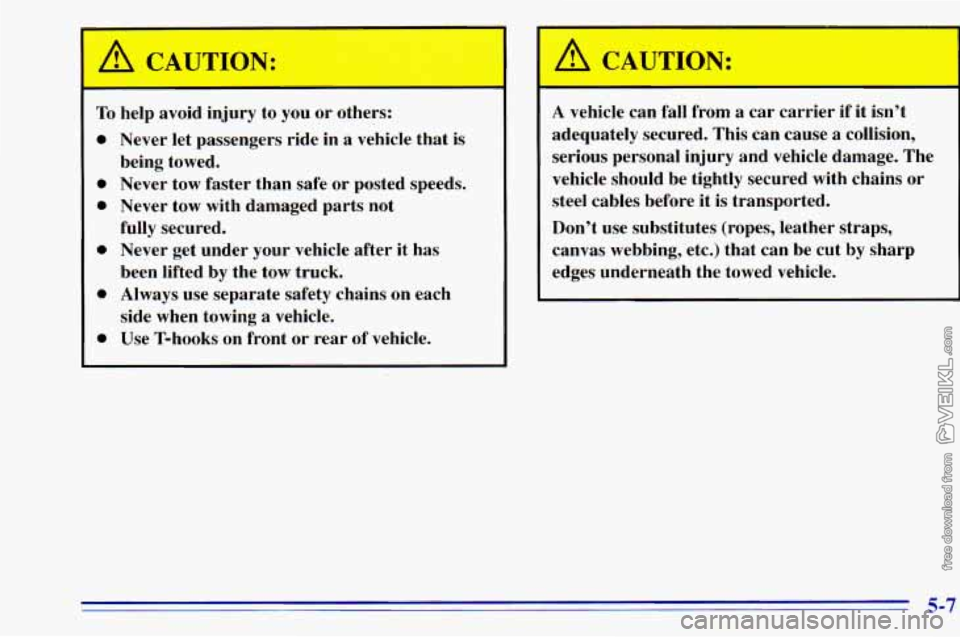 CHEVROLET ASTRO 1996  Owners Manual A CAUTION: 
To help  avoid  injury  to you or others: 
0 Never  let  passengers  ride  in a vehicle  that is 
0 Never  tow  faster  than  safe  or  posted  speeds. 
0 Never  tow  with  damaged  parts 