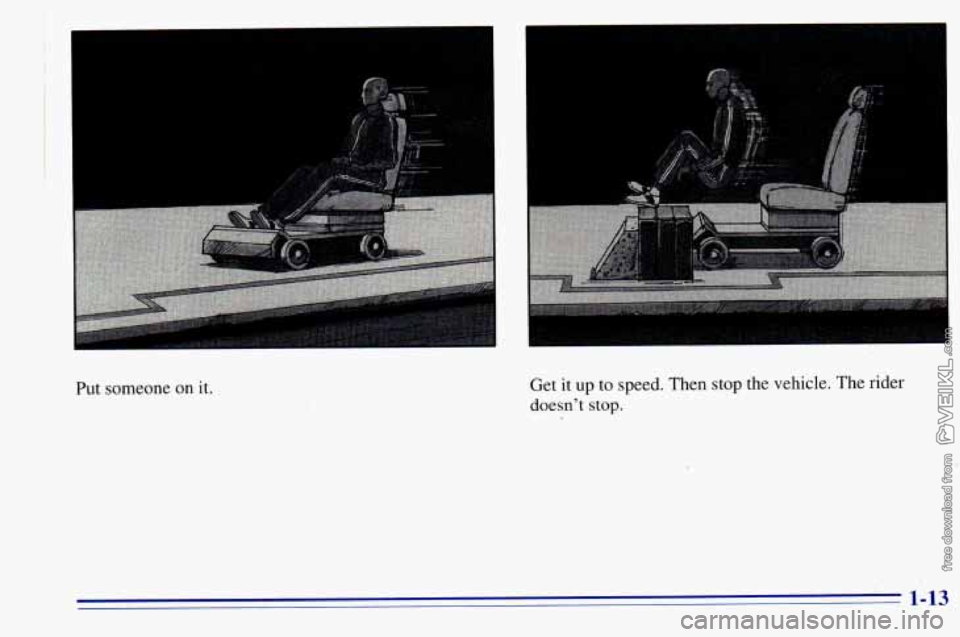 CHEVROLET ASTRO 1996  Owners Manual I 
I 
Put someone on it. Get 
it up  to speed. Then stop  the  vehicle. The rider 
doesnt  stop. 
1-13  