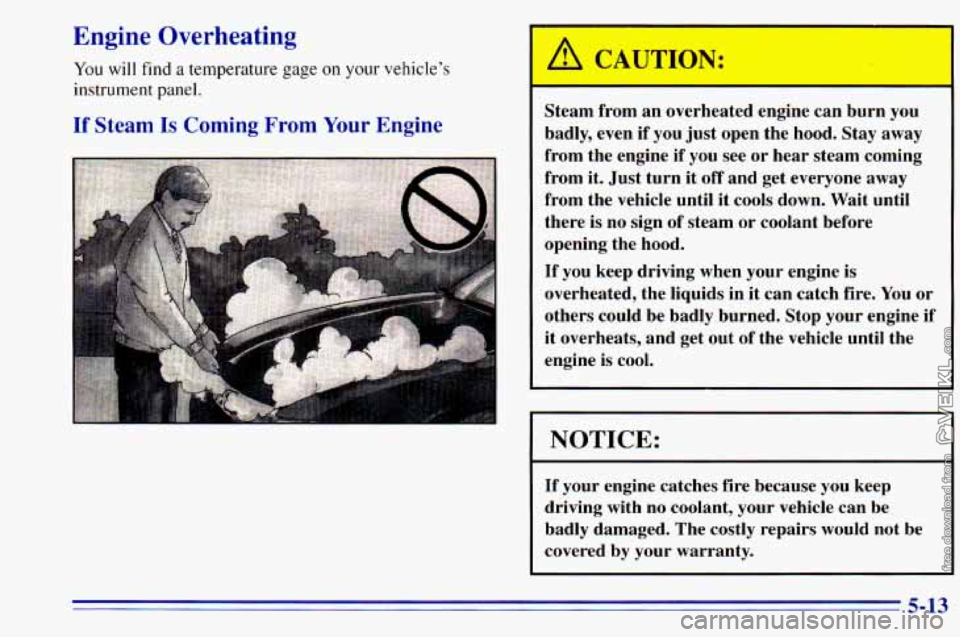 CHEVROLET ASTRO 1996  Owners Manual Engine Overheating 
You will find a temperature gage on your  vehicle’s 
instrument  panel. 
If Steam Is Coming From Your Engine 
Steam  from  an  overheated  engine  can  burn  you 
badly,  even  i