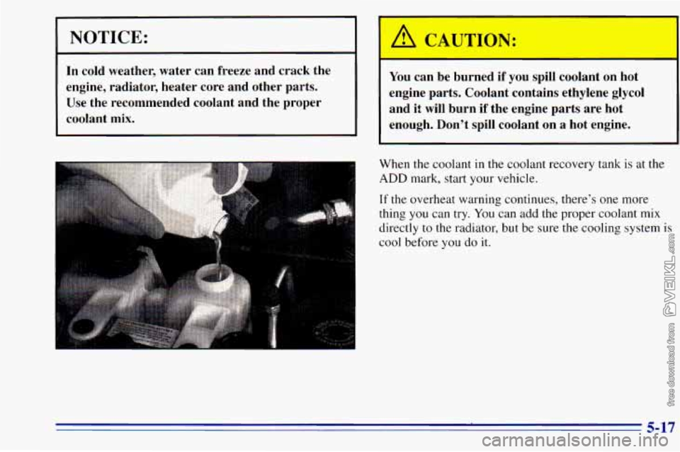 CHEVROLET ASTRO 1996  Owners Manual NOTICE: 
In cold  weather,  water  can  freeze  and  crack  the 
engine,  radiator,  heater  core  and  other  parts.  Use  the  recommended  coolant  and  the  proper 
coolant  mix. 
I A CAUTION: 
Yo