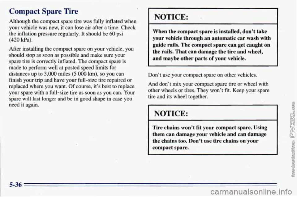 CHEVROLET ASTRO 1996 Owners Manual Compact Spare Tire
Although the compact spare tire was fully inflated when
your vehicle was new, it can lose air after a time. Check
the inflation pressure regularly. It should be
60 ps CHEVROLET ASTRO 1996 Owners Manual Compact Spare Tire
Although the compact spare tire was fully inflated when
your vehicle was new, it can lose air after a time. Check
the inflation pressure regularly. It should be
60 ps