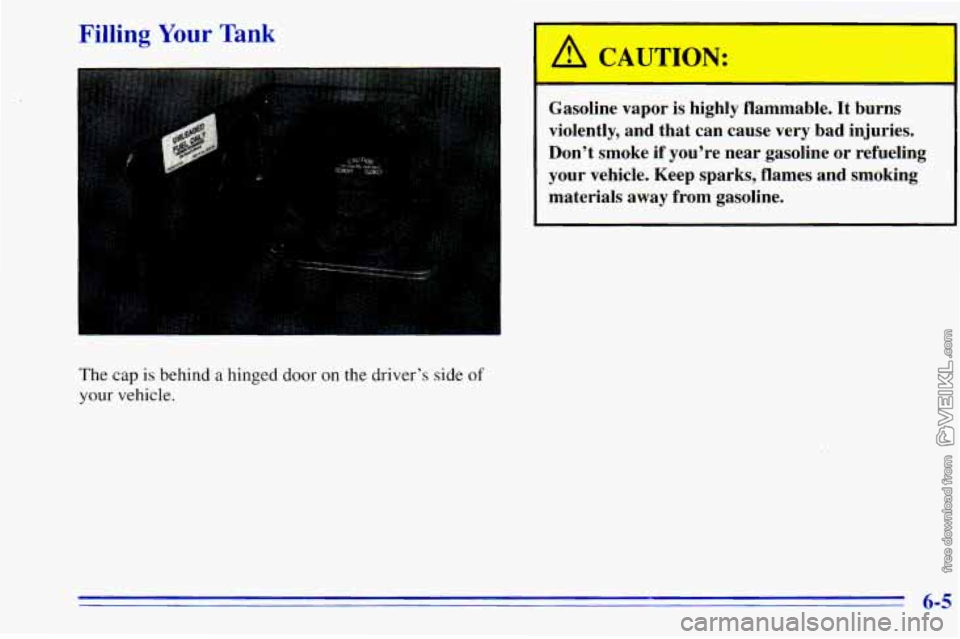 CHEVROLET ASTRO 1996  Owners Manual The cap is  behind a hinged door on the driver’s side of 
your  vehicle. 
I A CAUTION: 
Gasoline  vapor  is  highly  flammable. It burns 
violently,  and  that  can  cause  very  bad  injuries. 
Don