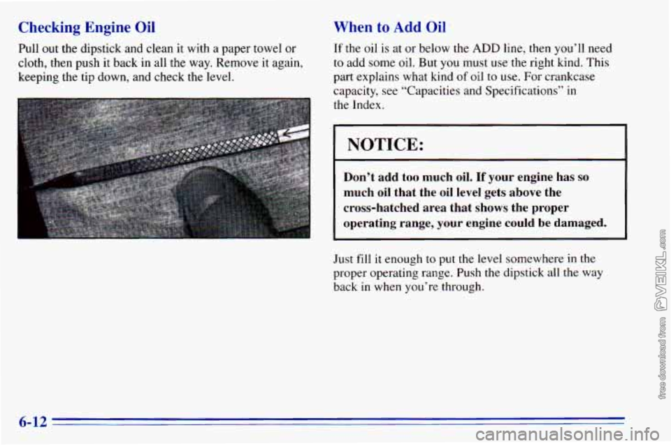 CHEVROLET ASTRO 1996  Owners Manual Checking  Engine  Oil 
Pull out the dipstick  and clean it  with  a paper towel  or 
cloth, then 
push it  back  in  all  the  way.  Remove  it  again, 
keeping  the  tip down, and check 
the level. 
