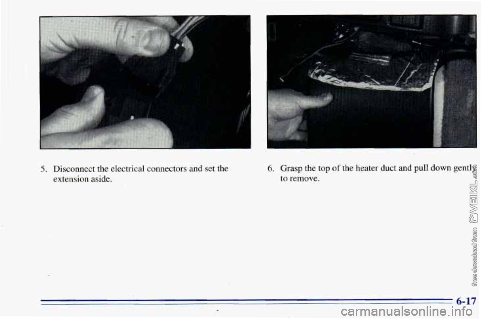 CHEVROLET ASTRO 1996  Owners Manual 5. Disconnect the electrical connectors and set the 
extension aside. 6. Grasp the top of the heater duct  and pull  downdgently 
to  remove. 
6-17 d  