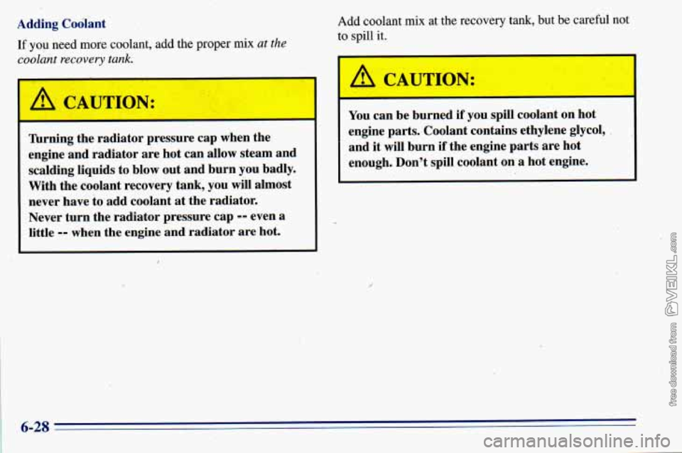 CHEVROLET ASTRO 1996  Owners Manual Adding  Coolant If  ,you  need  more  coolant, add  the proper  mix 
at the 
Add  coolant  mix at the  recovery tank, but  be,careful not 
to spill  it. 
 A CAUTION: 
Turnj J the  radiator  pressure 