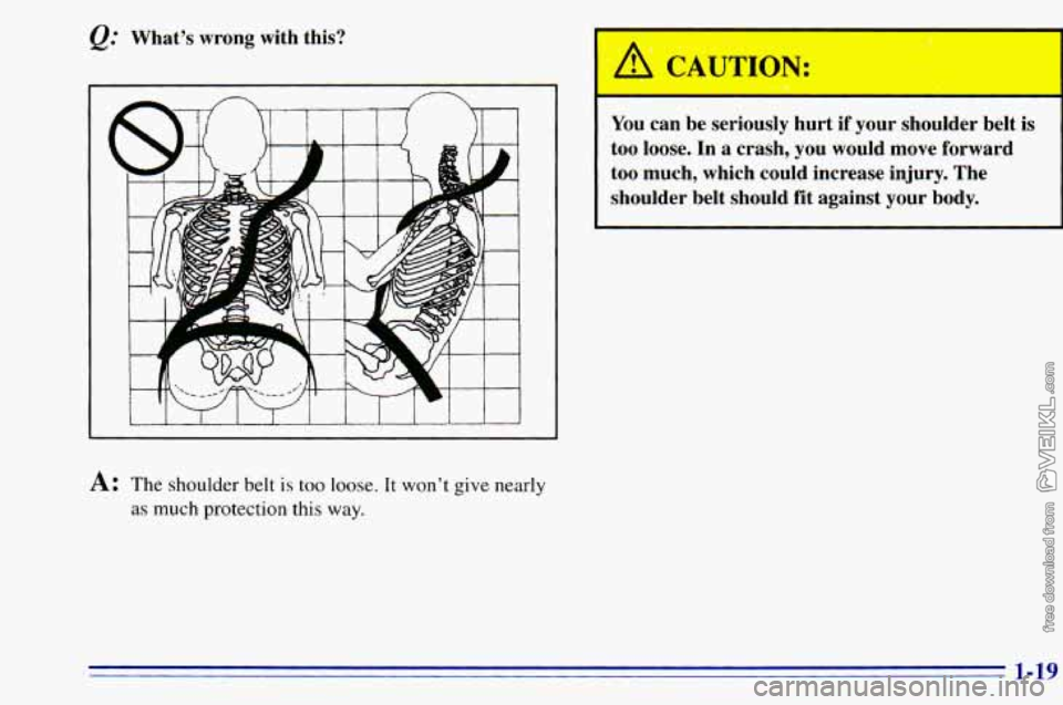 CHEVROLET ASTRO 1996  Owners Manual e." Whats  wrong  with  this? 
A: The  shoulder belt is too loose.  It wont  give nearly 
as much  protection  this way. 
A CAUTION: . .  I, 
You  can  be  seriously  hurt  if  your  shoulder  be