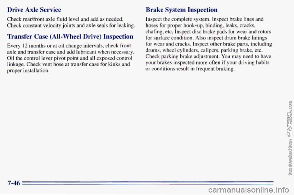 CHEVROLET ASTRO 1996  Owners Manual Drive  Axle  Service 
Check readfront  axle fluid level and  add as needed. 
Check  constant  velocity  joints and axle 
seals for leaking. 
Transfer  Case  (All-Wheel  Drive)  Inspection 
Every 12 mo