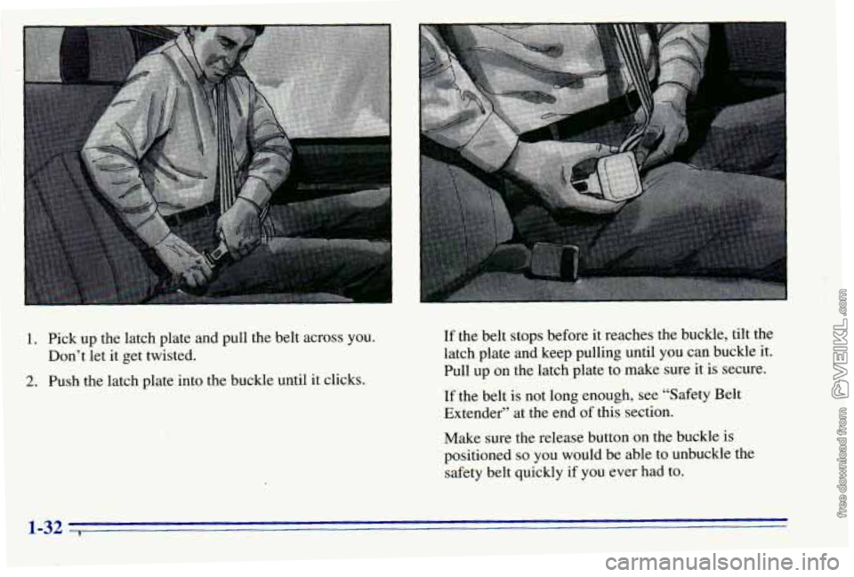 CHEVROLET ASTRO 1996  Owners Manual 1. Pick  up  the latch plate and pull the  belt across  you. 
2. Push the latch plate into the buckle  until it clicks. 
Don’t 
let it get  twisted.  If 
the belt stops before it reaches the  buckle