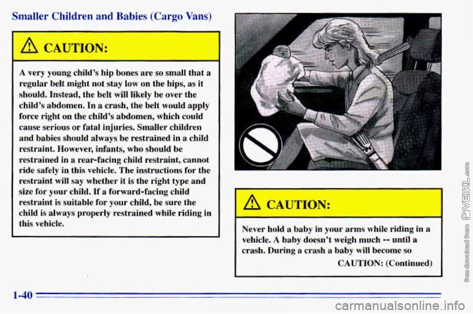 CHEVROLET ASTRO 1996  Owners Manual Smaller Children and Babies (Cargo Vans) 
A CAUTION: 
A very  young  childs  hip  bones are so small  that  a 
regular  belt  might  not  stay  low on the  hips,  as  it 
should.  Instead,  the  belt