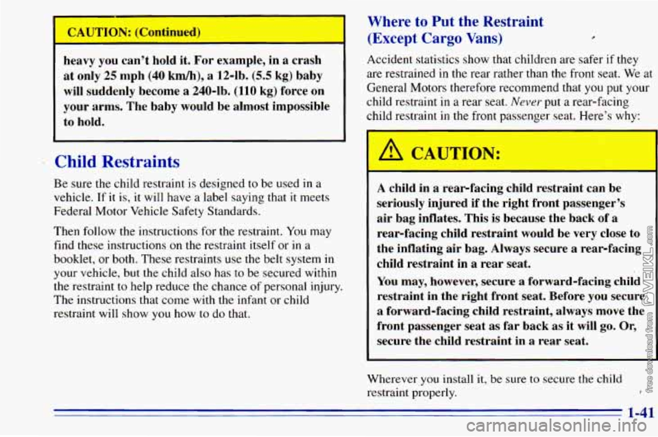 CHEVROLET ASTRO 1996  Owners Manual .. 
CAUTION:  (Continued) .. .. .I . . . .. .I. . ,. 
heavy you can’t  hold  it,  For  example,  in  a  crash 
at  only  25  mph  (40 
km/h), a 12-1b. (5.5 kg)  baby 
will  suddenly  become  a  2404