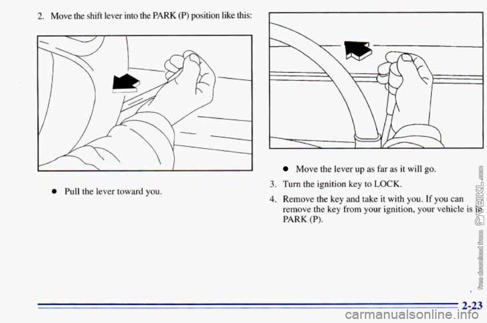 CHEVROLET ASTRO 1996  Owners Manual 2. Move  the  shift  lever  into  the PARK (P) position  like  this: 
0 Pull the lever toward you. 
Move the  lever  up as far  as it  will  go. 
3. Turn the ignition  key to LOCK. 
4. Remove  the key