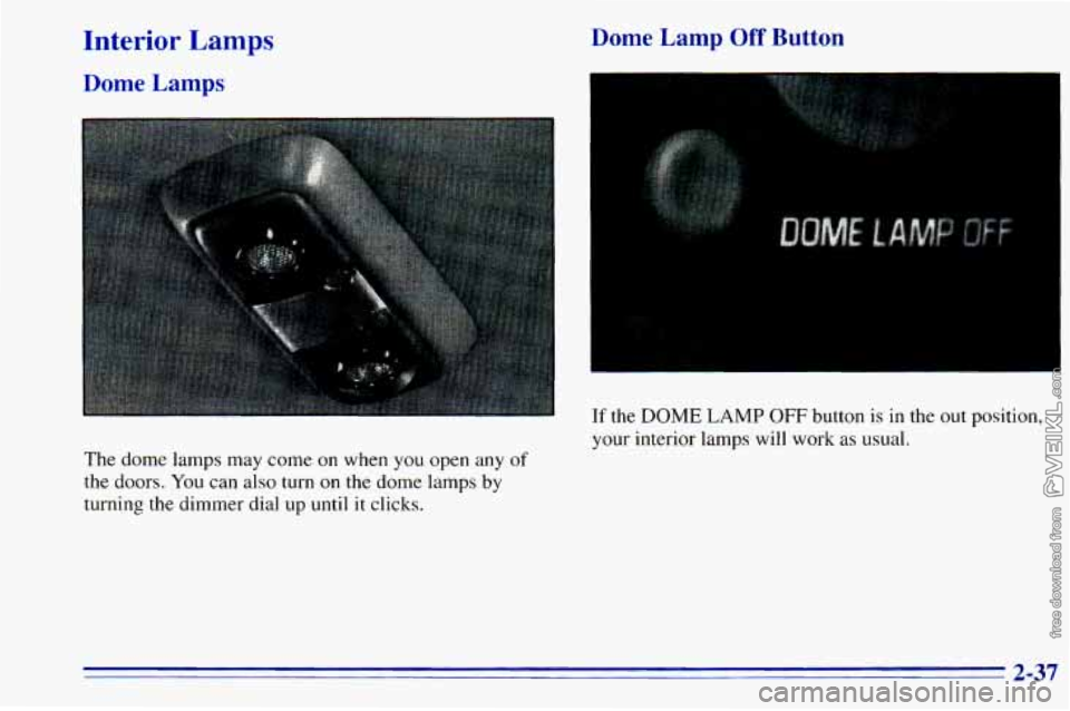CHEVROLET ASTRO 1996  Owners Manual Interior Lamps 
Dome Lamps 
Dome Lam- --I Off Button 
The  dome lamps may  come on when you open any of 
the  doors.  You can  also  turn on the  dome  lamps by 
turning the  dimmer  dial  up  until i