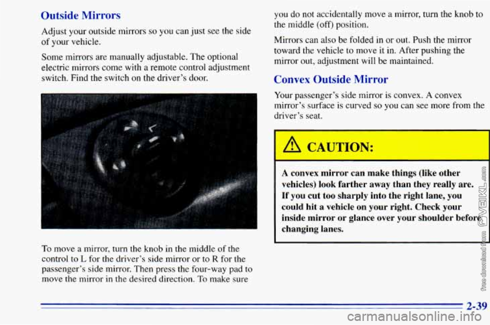 CHEVROLET ASTRO 1996  Owners Manual Outside Mirrors 
Adjust  your outside mirrors so you can just see the side 
of your  vehicle. 
Some  mirrors are  manually adjustable.  The optional 
electric  mirrors come with a remote control adjus