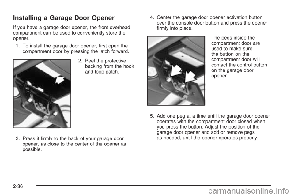 CHEVROLET ASTRO 2005  Owners Manual Installing a Garage Door Opener
If you have a garage door opener, the front overhead
compartment can be used to conveniently store the
opener.
1. To install the garage door opener, �rst open the
compa