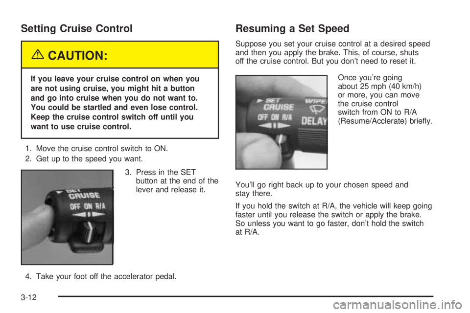 CHEVROLET ASTRO 2005  Owners Manual Setting Cruise Control
{CAUTION:
If you leave your cruise control on when you
are not using cruise, you might hit a button
and go into cruise when you do not want to.
You could be startled and even lo