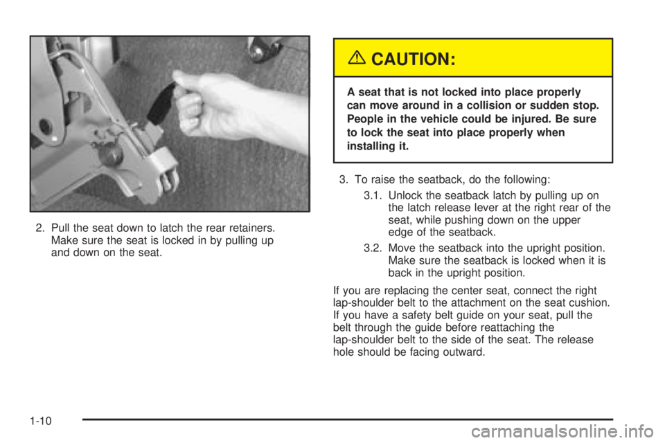 CHEVROLET ASTRO 2005  Owners Manual 2. Pull the seat down to latch the rear retainers.
Make sure the seat is locked in by pulling up
and down on the seat.
{CAUTION:
A seat that is not locked into place properly
can move around in a coll