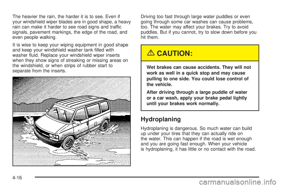 CHEVROLET ASTRO 2005  Owners Manual The heavier the rain, the harder it is to see. Even if
your windshield wiper blades are in good shape, a heavy
rain can make it harder to see road signs and traffic
signals, pavement markings, the edg