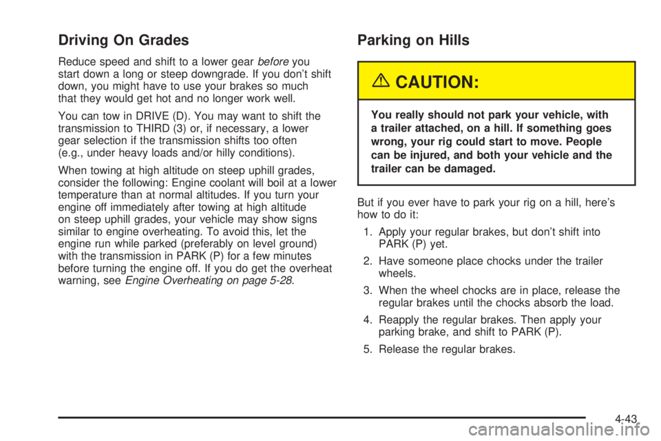 CHEVROLET ASTRO 2005 Owners Manual Driving On Grades
Reduce speed and shift to a lower gearbeforeyou
start down a long or steep downgrade. If you don’t shift
down, you might have to use your brakes so much
that they would get hot and CHEVROLET ASTRO 2005 Owners Manual Driving On Grades
Reduce speed and shift to a lower gearbeforeyou
start down a long or steep downgrade. If you don’t shift
down, you might have to use your brakes so much
that they would get hot and