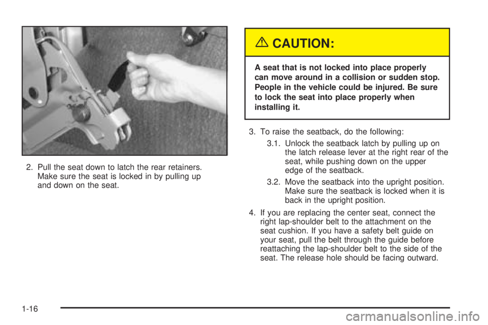 CHEVROLET ASTRO 2005  Owners Manual 2. Pull the seat down to latch the rear retainers.
Make sure the seat is locked in by pulling up
and down on the seat.
{CAUTION:
A seat that is not locked into place properly
can move around in a coll