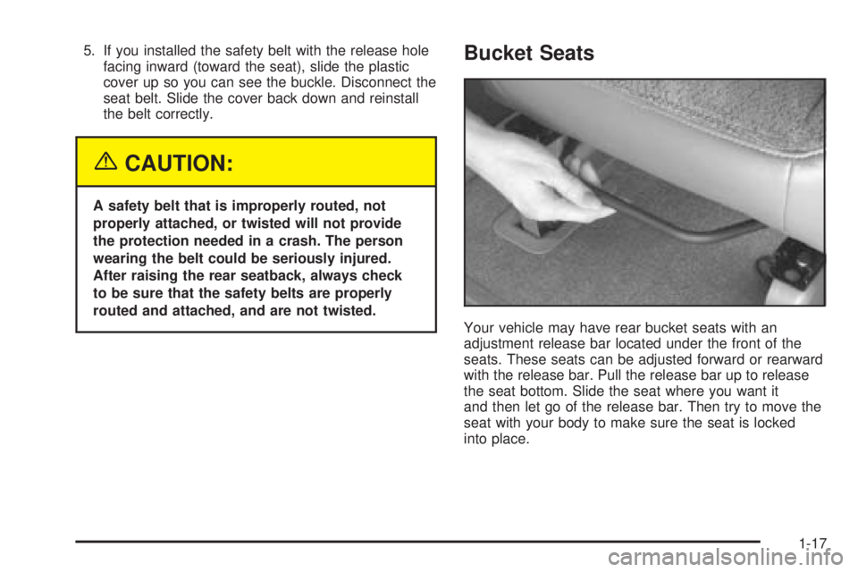 CHEVROLET ASTRO 2005  Owners Manual 5. If you installed the safety belt with the release hole
facing inward (toward the seat), slide the plastic
cover up so you can see the buckle. Disconnect the
seat belt. Slide the cover back down and