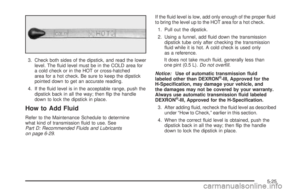 CHEVROLET ASTRO 2005  Owners Manual 3. Check both sides of the dipstick, and read the lower
level. The �uid level must be in the COLD area for
a cold check or in the HOT or cross-hatched
area for a hot check. Be sure to keep the dipstic