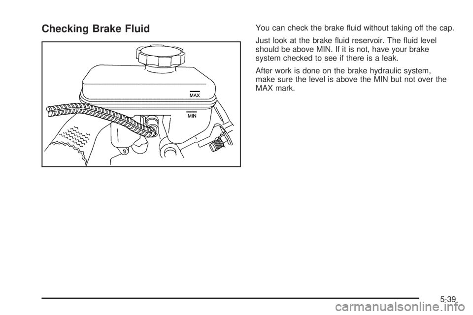 CHEVROLET ASTRO 2005  Owners Manual Checking Brake FluidYou can check the brake �uid without taking off the cap.
Just look at the brake �uid reservoir. The �uid level
should be above MIN. If it is not, have your brake
system checked to 