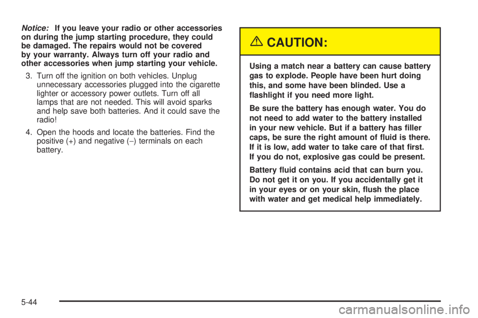 CHEVROLET ASTRO 2005  Owners Manual Notice:If you leave your radio or other accessories
on during the jump starting procedure, they could
be damaged. The repairs would not be covered
by your warranty. Always turn off your radio and
othe