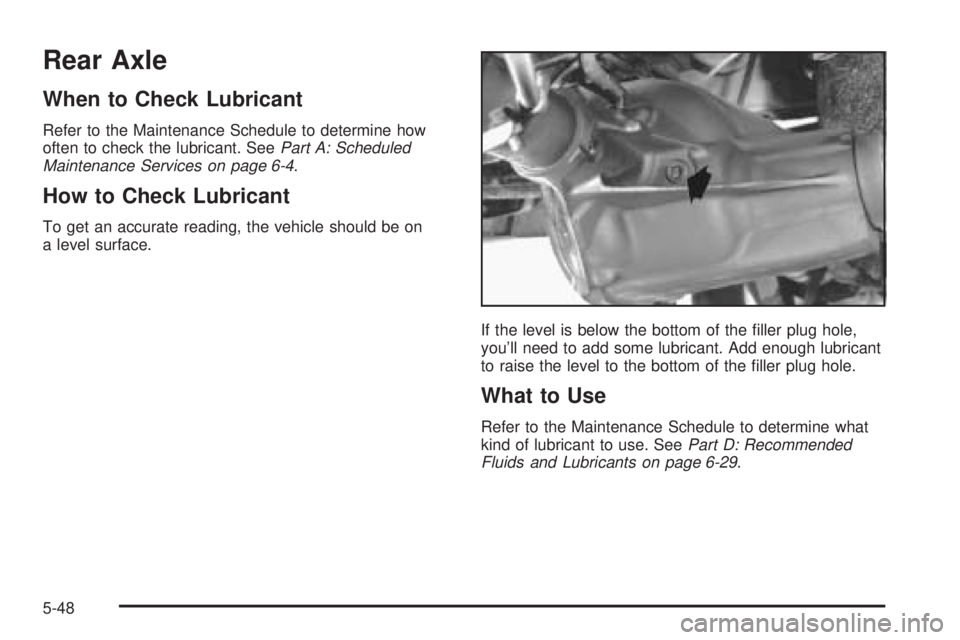 CHEVROLET ASTRO 2005  Owners Manual Rear Axle
When to Check Lubricant
Refer to the Maintenance Schedule to determine how
often to check the lubricant. SeePart A: Scheduled
Maintenance Services on page 6-4.
How to Check Lubricant
To get 