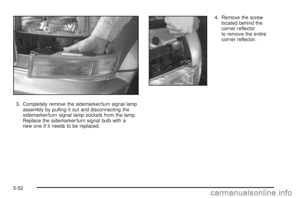 CHEVROLET ASTRO 2005  Owners Manual 3. Completely remove the sidemarker/turn signal lamp
assembly by pulling it out and disconnecting the
sidemarker/turn signal lamp sockets from the lamp.
Replace the sidemarker/turn signal bulb with a
