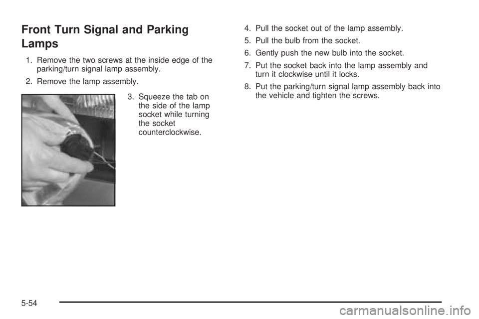 CHEVROLET ASTRO 2005  Owners Manual Front Turn Signal and Parking
Lamps
1. Remove the two screws at the inside edge of the
parking/turn signal lamp assembly.
2. Remove the lamp assembly.
3. Squeeze the tab on
the side of the lamp
socket