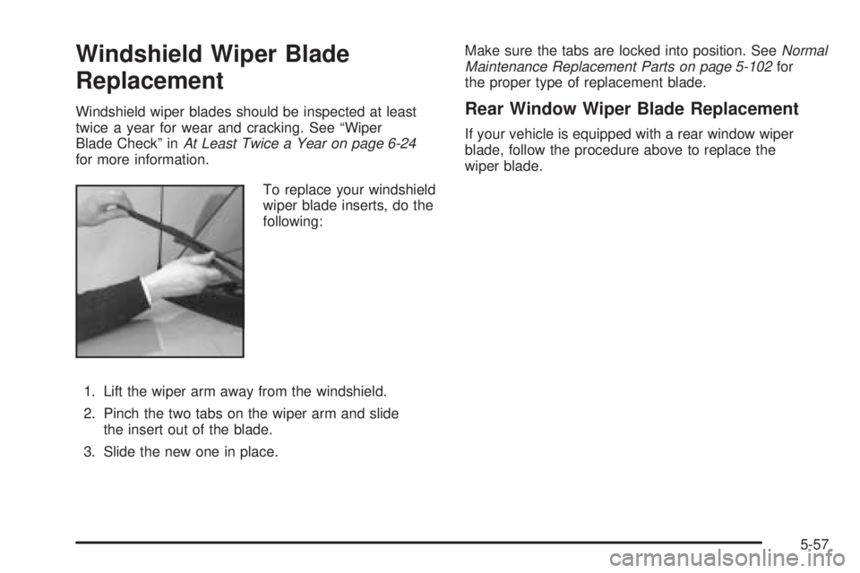 CHEVROLET ASTRO 2005  Owners Manual Windshield Wiper Blade
Replacement
Windshield wiper blades should be inspected at least
twice a year for wear and cracking. See “Wiper
Blade Check” inAt Least Twice a Year on page 6-24
for more in