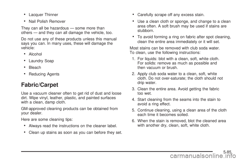 CHEVROLET ASTRO 2005  Owners Manual Lacquer Thinner
Nail Polish Remover
They can all be hazardous — some more than
others — and they can all damage the vehicle, too.
Do not use any of these products unless this manual
says you can