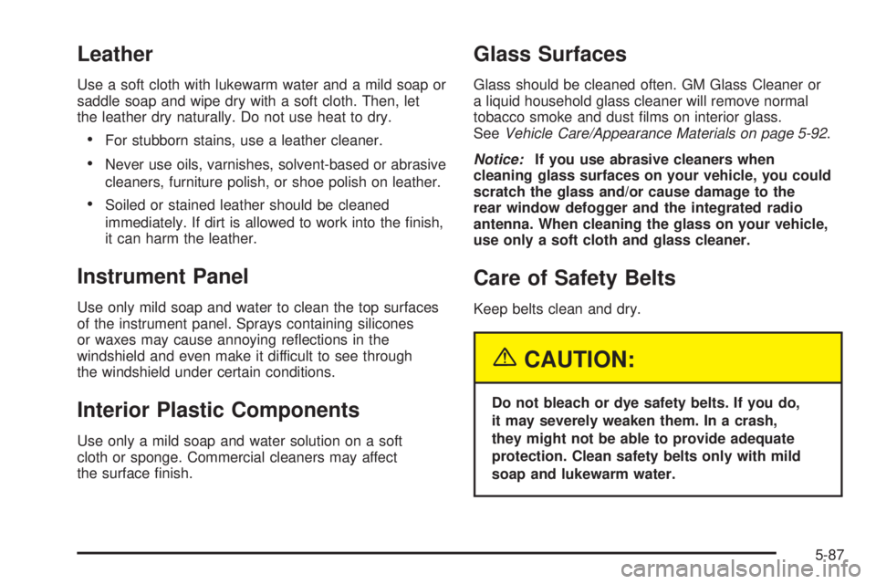 CHEVROLET ASTRO 2005  Owners Manual Leather
Use a soft cloth with lukewarm water and a mild soap or
saddle soap and wipe dry with a soft cloth. Then, let
the leather dry naturally. Do not use heat to dry.
For stubborn stains, use a lea