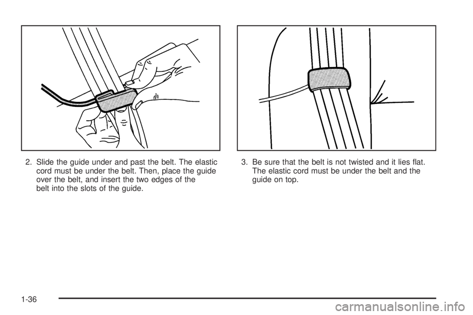 CHEVROLET ASTRO 2005  Owners Manual 2. Slide the guide under and past the belt. The elastic
cord must be under the belt. Then, place the guide
over the belt, and insert the two edges of the
belt into the slots of the guide.3. Be sure th